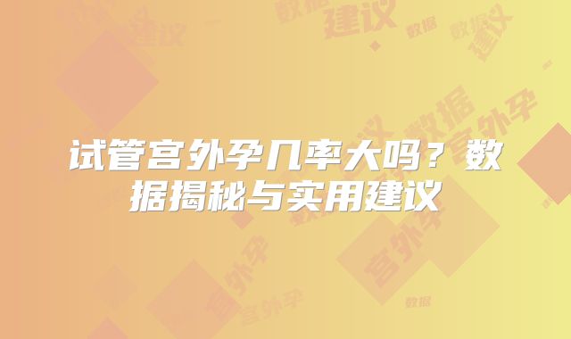 试管宫外孕几率大吗?数据揭秘与实用建议