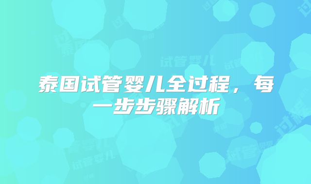泰国试管婴儿全过程，每一步步骤解析