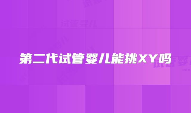 第二代试管婴儿能挑XY吗