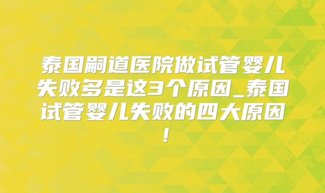 泰国嗣道医院做试管婴儿失败多是这3个原因_泰国试管婴儿失败的四大原因！