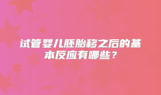试管婴儿胚胎移之后的基本反应有哪些?