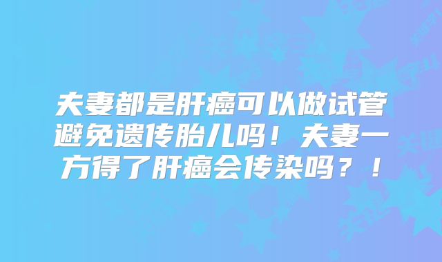 夫妻都是肝癌可以做试管避免遗传胎儿吗！夫妻一方得了肝癌会传染吗？！
