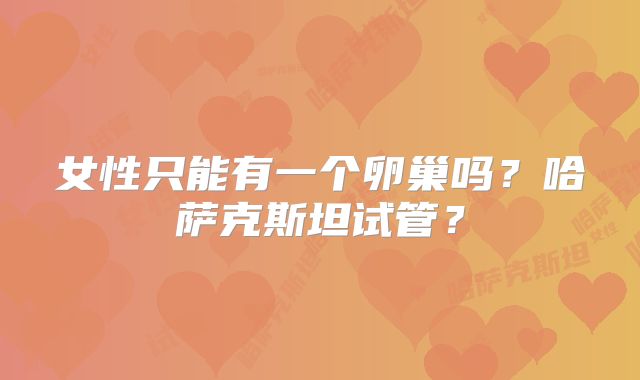女性只能有一个卵巢吗？哈萨克斯坦试管？
