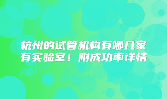 杭州的试管机构有哪几家有实验室!附成功率详情