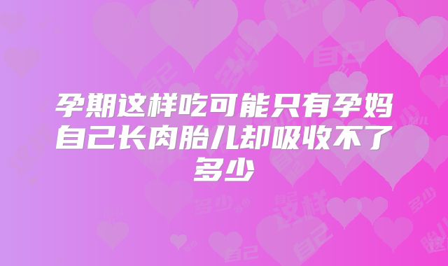 孕期这样吃可能只有孕妈自己长肉胎儿却吸收不了多少