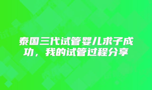 泰国三代试管婴儿求子成功，我的试管过程分享