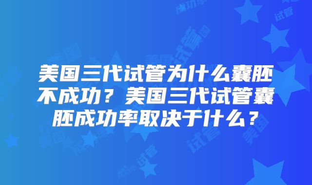 美国三代试管为什么囊胚不成功？美国三代试管囊胚成功率取决于什么？