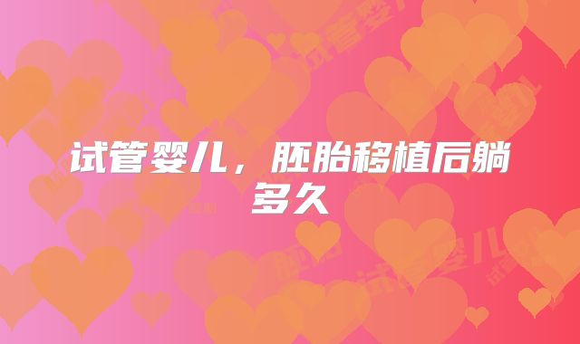试管婴儿,胚胎移植后躺多久
