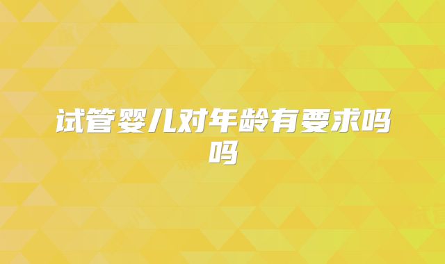 试管婴儿对年龄有要求吗吗