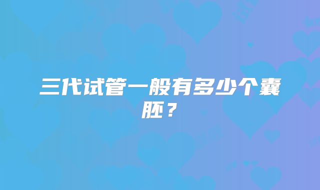 三代试管一般有多少个囊胚?