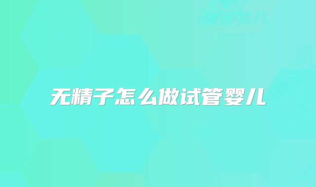 无精子怎么做试管婴儿