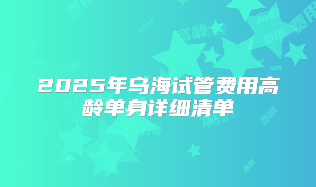2025年乌海试管费用高龄单身详细清单