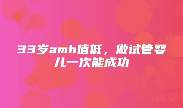 33岁amh值低，做试管婴儿一次能成功