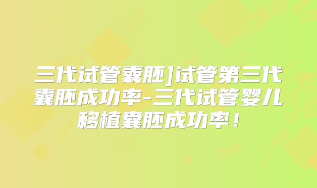 三代试管囊胚]试管第三代囊胚成功率-三代试管婴儿移植囊胚成功率！