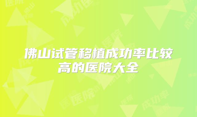 佛山试管移植成功率比较高的医院大全