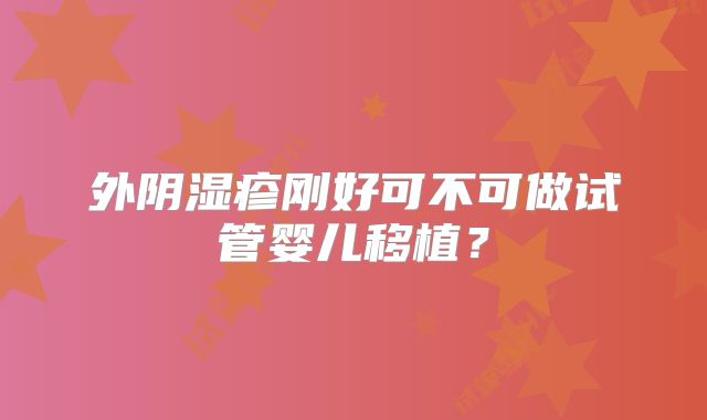 外阴湿疹刚好可不可做试管婴儿移植？