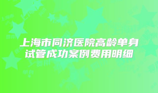 上海市同济医院高龄单身试管成功案例费用明细