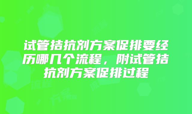 试管拮抗剂方案促排要经历哪几个流程,附试管拮抗剂方案促排过程