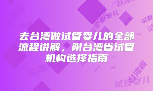去台湾做试管婴儿的全部流程讲解,附台湾省试管机构选择指南