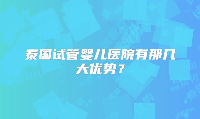 泰国试管婴儿医院有那几大优势?