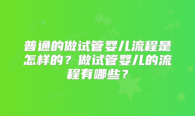 普通的做试管婴儿流程是怎样的？做试管婴儿的流程有哪些？