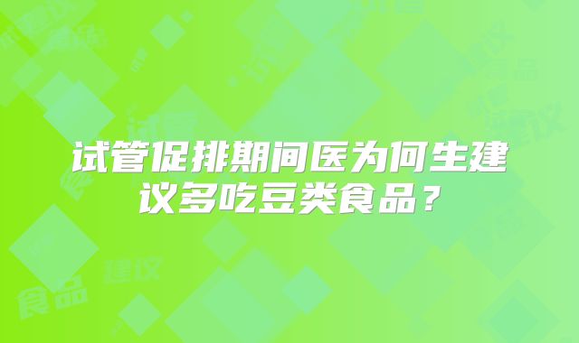 试管促排期间医为何生建议多吃豆类食品?