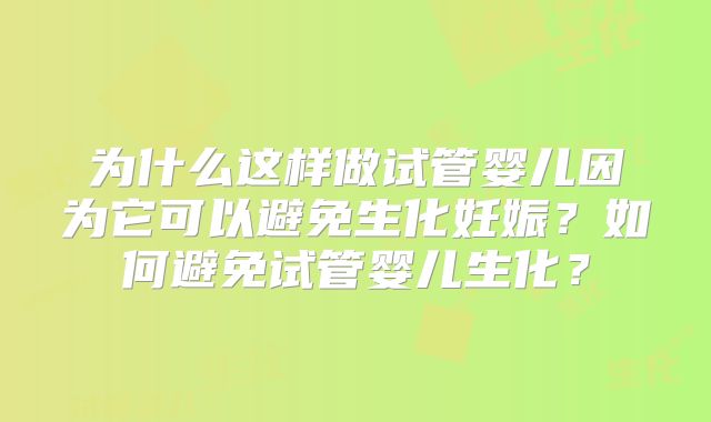 为什么这样做试管婴儿因为它可以避免生化妊娠？如何避免试管婴儿生化？