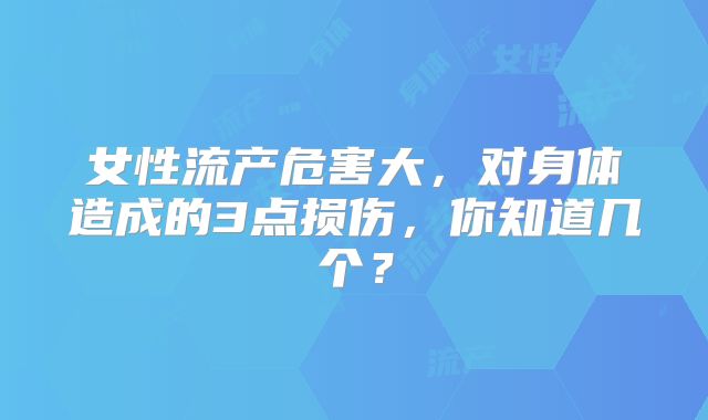 女性流产危害大，对身体造成的3点损伤，你知道几个？