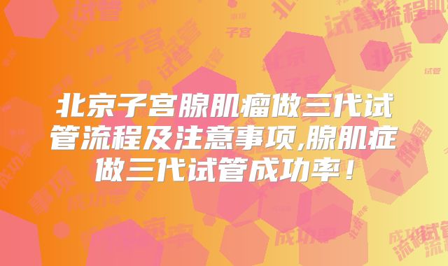北京子宫腺肌瘤做三代试管流程及注意事项,腺肌症做三代试管成功率！
