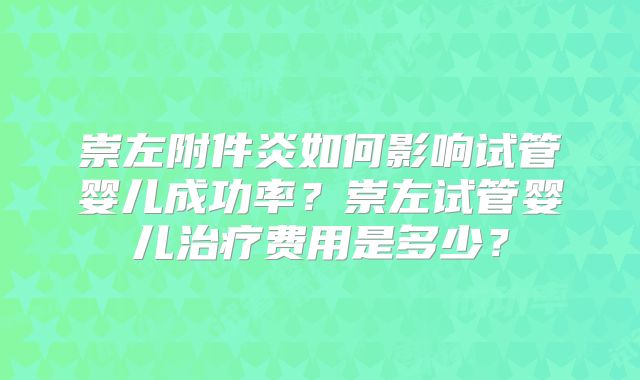 崇左附件炎如何影响试管婴儿成功率？崇左试管婴儿治疗费用是多少？