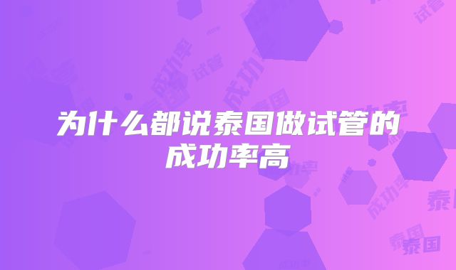 为什么都说泰国做试管的成功率高