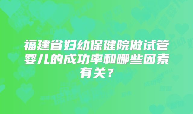 福建省妇幼保健院做试管婴儿的成功率和哪些因素有关?