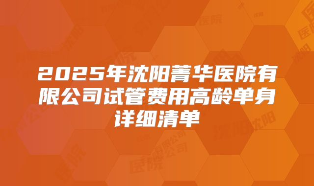 2025年沈阳菁华医院有限公司试管费用高龄单身详细清单
