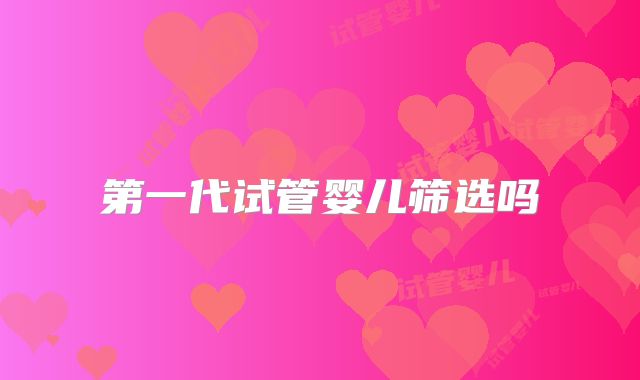 第一代试管婴儿筛选吗