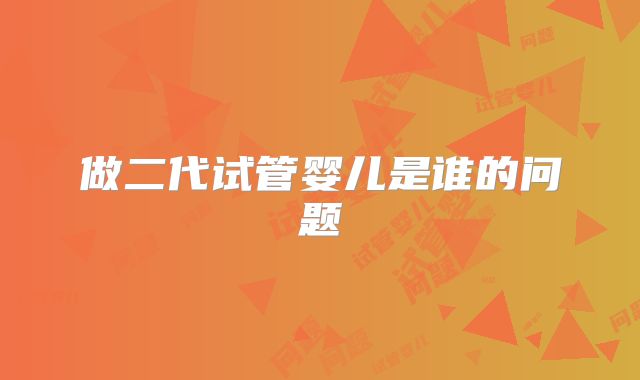 做二代试管婴儿是谁的问题