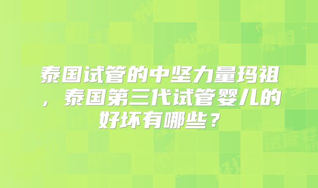 泰国试管的中坚力量玛祖,泰国第三代试管婴儿的好坏有哪些?
