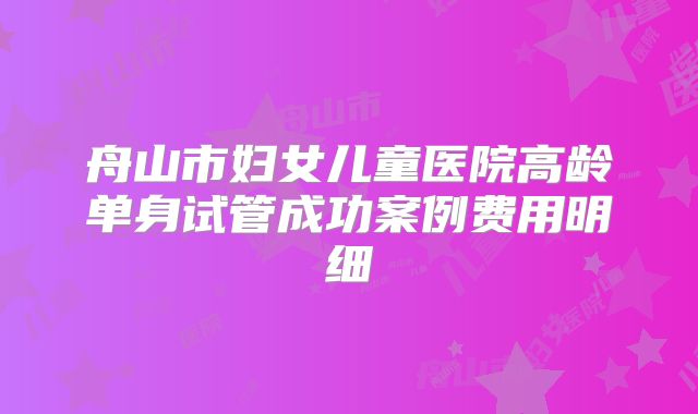 舟山市妇女儿童医院高龄单身试管成功案例费用明细