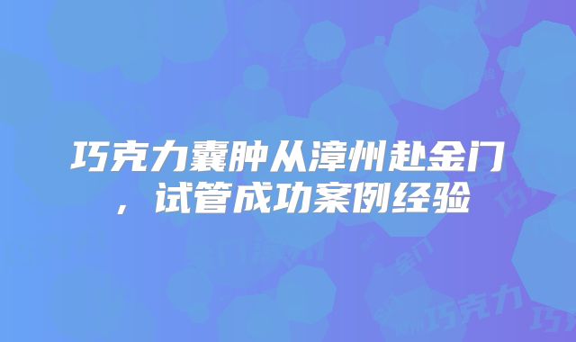 巧克力囊肿从漳州赴金门，试管成功案例经验