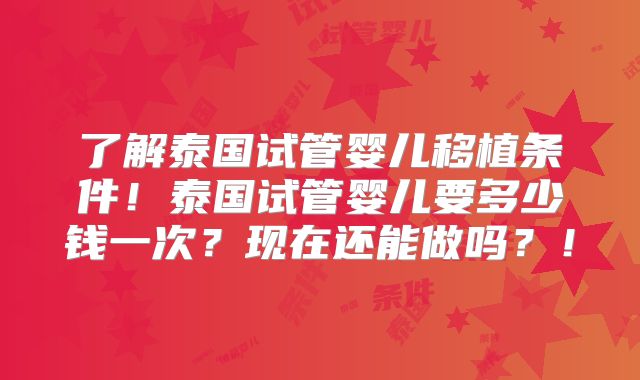 了解泰国试管婴儿移植条件!泰国试管婴儿要多少钱一次?现在还能做吗?!