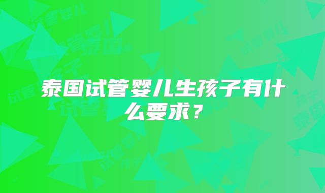 泰国试管婴儿生孩子有什么要求?