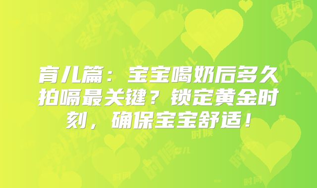 育儿篇：宝宝喝奶后多久拍嗝最关键？锁定黄金时刻，确保宝宝舒适！