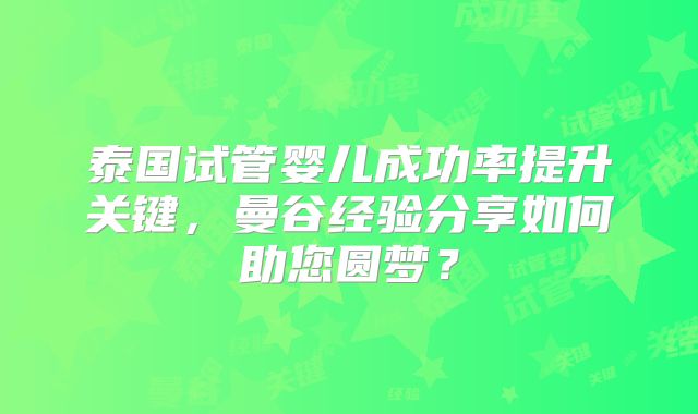 泰国试管婴儿成功率提升关键,曼谷经验分享如何助您圆梦?