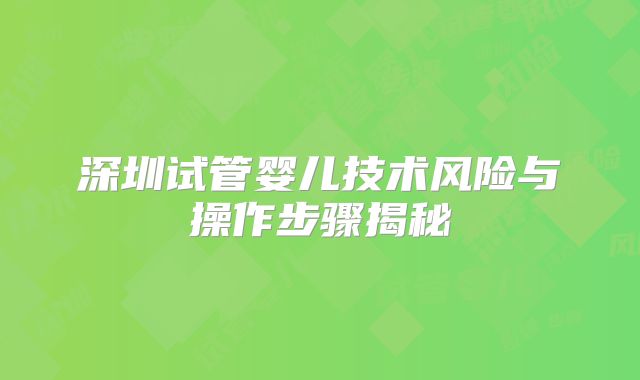 深圳试管婴儿技术风险与操作步骤揭秘