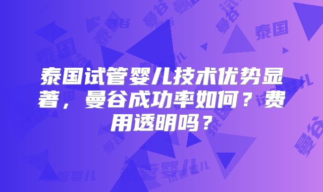 泰国试管婴儿技术优势显著,曼谷成功率如何?费用透明吗?
