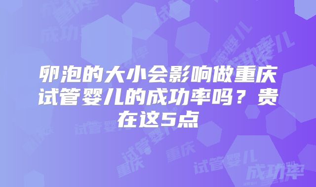卵泡的大小会影响做重庆试管婴儿的成功率吗?贵在这5点