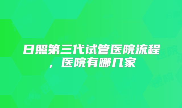 日照第三代试管医院流程，医院有哪几家