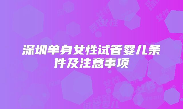 深圳单身女性试管婴儿条件及注意事项