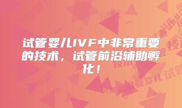 试管婴儿IVF中非常重要的技术，试管前沿辅助孵化！