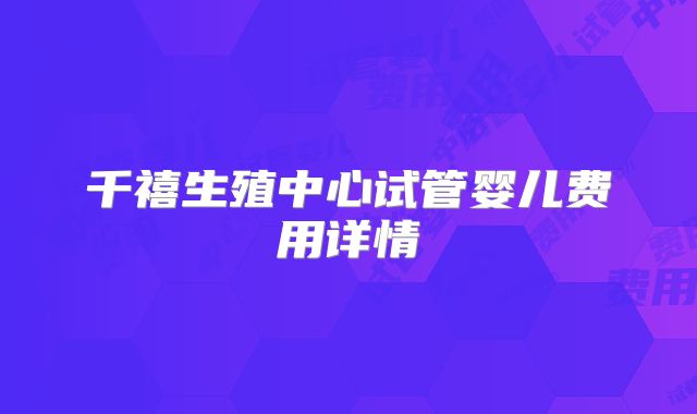 千禧生殖中心试管婴儿费用详情