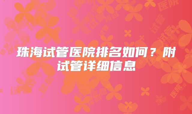 珠海试管医院排名如何？附试管详细信息